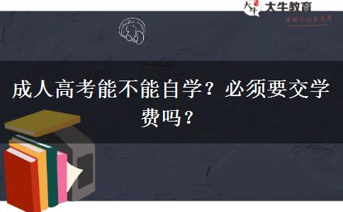 成人高考能不能自學(xué)？必須要交學(xué)費(fèi)嗎？
