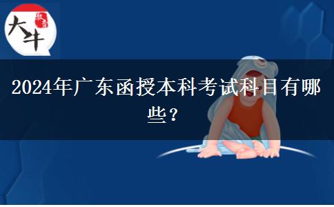 2024年廣東函授本科考試科目有哪些？