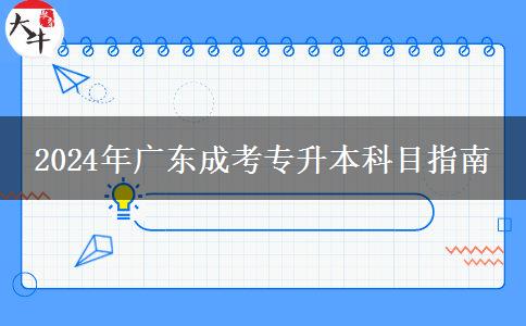 2024年廣東成考專升本科目指南 2024年廣東成考專升本科目指南