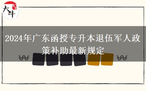 2024年廣東函授專(zhuān)升本退伍軍人政策補(bǔ)助最新規(guī)定