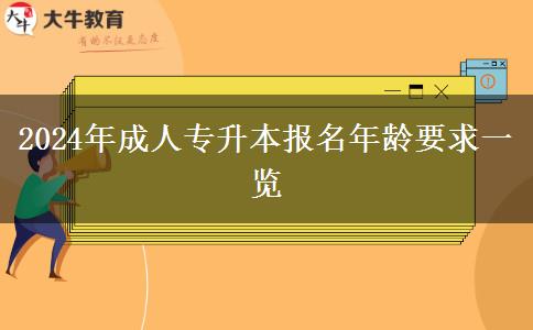 2024年成人專升本報名年齡要求一覽 2024年成人專升本報名年齡要求一覽