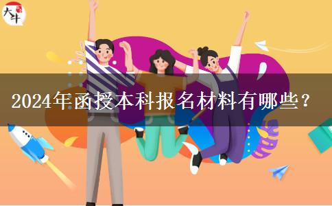 2024年函授本科報(bào)名材料有哪些？