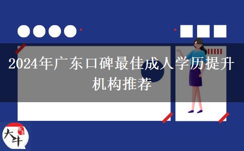 2024年廣東口碑最佳成人學歷提升機構(gòu)推薦 2024年廣東口碑最佳成人學歷提升機構(gòu)推薦