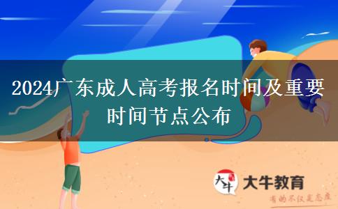 2024廣東成人高考報名時間及重要時間節(jié)點公布