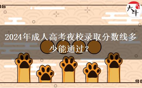 2024年成人高考夜校錄取分?jǐn)?shù)線多少能通過？