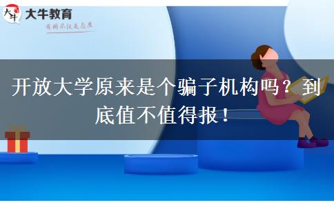 開放大學(xué)原來(lái)是個(gè)騙子機(jī)構(gòu)嗎？到底值不值得報(bào)！