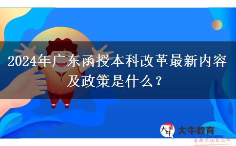2024年廣東函授本科改革最新內(nèi)容及政策是什么？