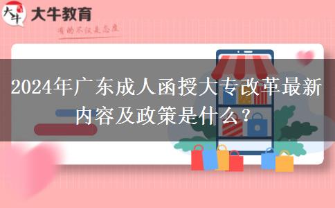 2024年廣東成人函授大專改革最新內(nèi)容及政策是什么？