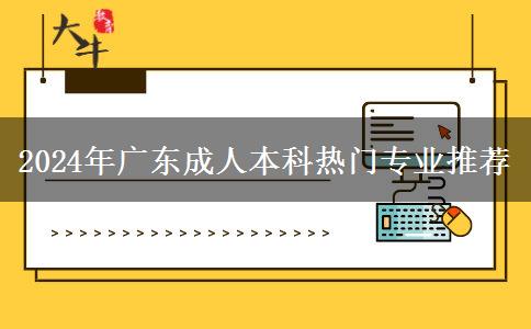 2024年廣東成人本科熱門專業(yè)推薦 2024年廣東成人本科熱門專業(yè)推薦