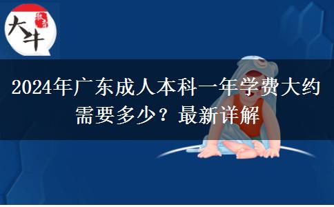 2024年廣東成人本科一年學(xué)費(fèi)大約需要多少？最新詳解
