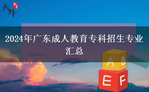 2024年廣東成人教育專科招生專業(yè)匯總 2024年廣東成人教育??普猩鷮I(yè)匯總