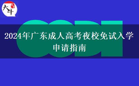 2024年廣東成人高考夜校免試入學(xué)申請(qǐng)指南 2024年廣東成人高考夜校免試入學(xué)申請(qǐng)指南
