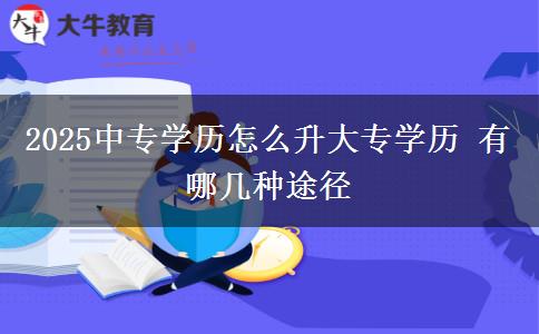2025中專學歷怎么升大專學歷 有哪幾種途徑