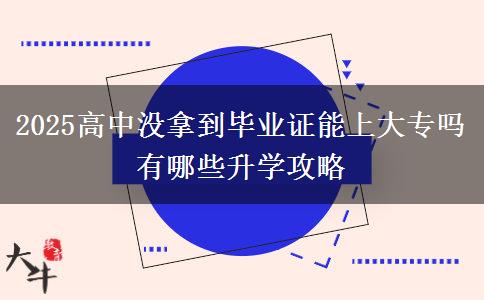 2025高中沒(méi)拿到畢業(yè)證能上大專(zhuān)嗎 有哪些升學(xué)攻略