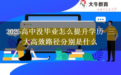 2025高中沒畢業(yè)怎么提升學(xué)歷 三大高效路徑分別是什么