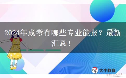 2024年成考有哪些專業(yè)能報(bào)？最新匯總！