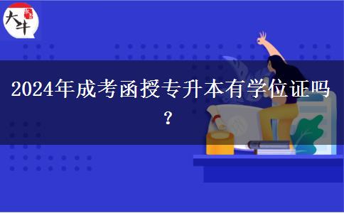 2024年成考函授專升本有學(xué)位證嗎？