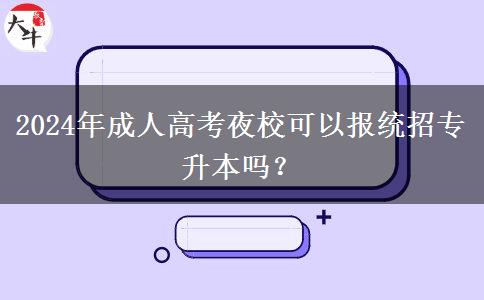 2024年成人高考夜?？梢詧蠼y(tǒng)招專升本嗎？