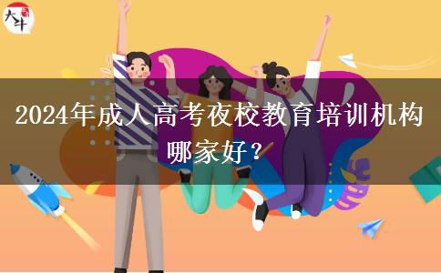 2024年成人高考夜校教育培訓(xùn)機(jī)構(gòu)哪家好？