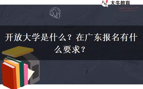 開放大學(xué)是什么？在廣東報名有什么要求？