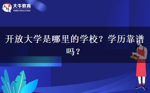 開放大學(xué)是哪里的學(xué)校？學(xué)歷靠譜嗎？