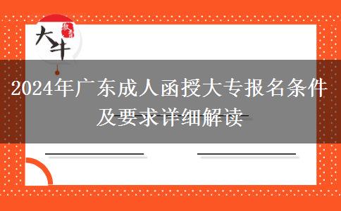 2024年廣東成人函授大專報名條件及要求詳細解讀 2024年廣東成人函授大專報名條件及要求詳細解讀