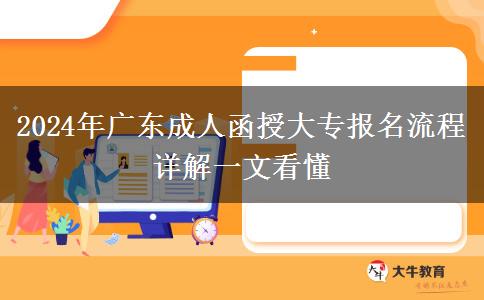 2024年廣東成人函授大專報名流程詳解一文看懂 2024年廣東成人函授大專報名流程詳解一文看懂