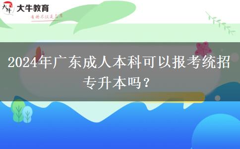 2024年廣東成人本科可以報考統(tǒng)招專升本嗎？