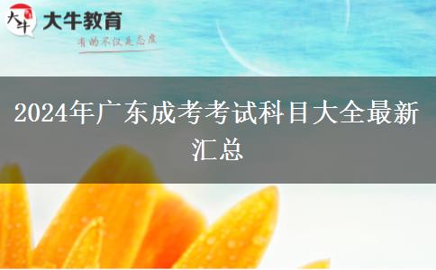 2024年廣東成考考試科目大全最新匯總 2024年廣東成考考試科目大全最新匯總