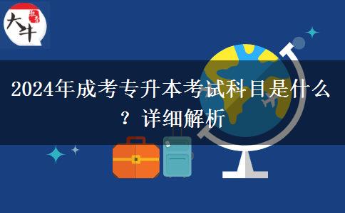 2024年成考專升本考試科目是什么？詳細解析