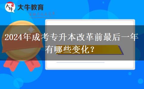 2024年成考專升本改革前最后一年有哪些變化？