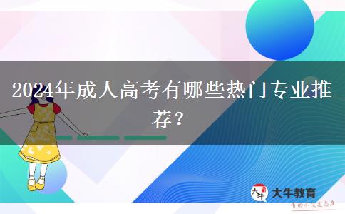 2024年成人高考有哪些熱門專業(yè)推薦？