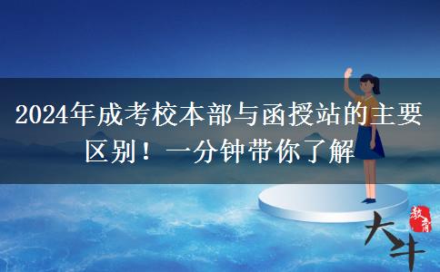 2024年成考校本部與函授站的主要區(qū)別！一分鐘帶你了解