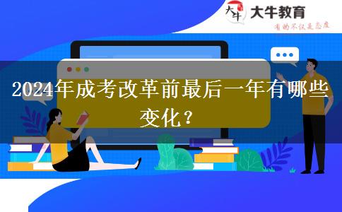 2024年成考改革前最后一年有哪些變化？