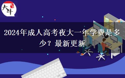2024年成人高考夜大一年學(xué)費(fèi)是多少？最新更新