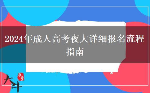 2024年成人高考夜大詳細(xì)報(bào)名流程指南 2024年成人高考夜大詳細(xì)報(bào)名流程指南