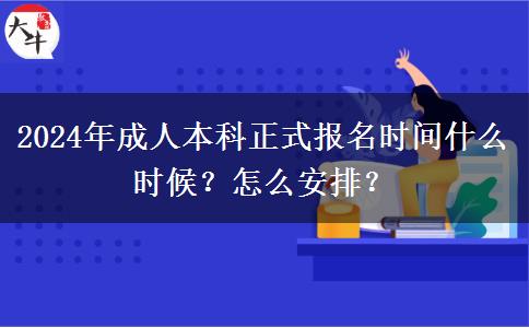 2024年成人本科正式報名時間什么時候？怎么安排？
