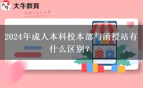 2024年成人本科校本部與函授站有什么區(qū)別？