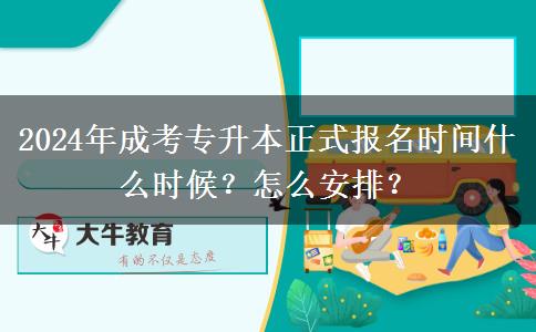 2024年成考專升本正式報(bào)名時(shí)間什么時(shí)候？怎么安排？