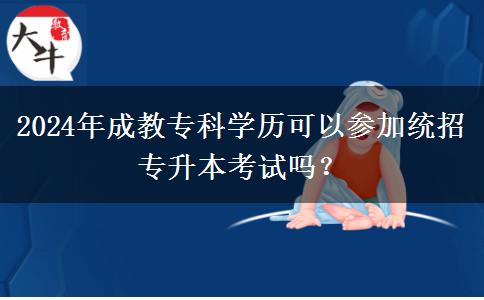 2024年成教?？茖W(xué)歷可以參加統(tǒng)招專升本考試嗎？