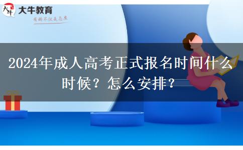 2024年成人高考正式報名時間什么時候？怎么安排？