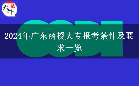 2024年廣東函授大專(zhuān)報(bào)考條件及要求一覽 2024年廣東函授大專(zhuān)報(bào)考條件及要求一覽