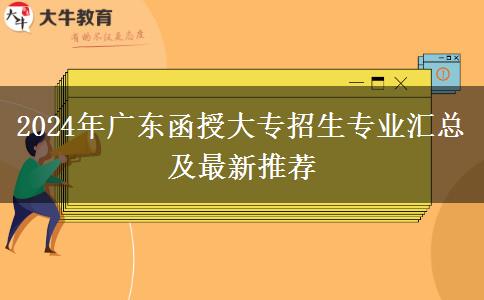 2024年廣東函授大專招生專業(yè)匯總及最新推薦 2024年廣東函授大專招生專業(yè)匯總及最新推薦