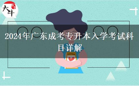 2024年廣東成考專升本入學(xué)考試科目詳解 2024年廣東成考專升本入學(xué)考試科目詳解