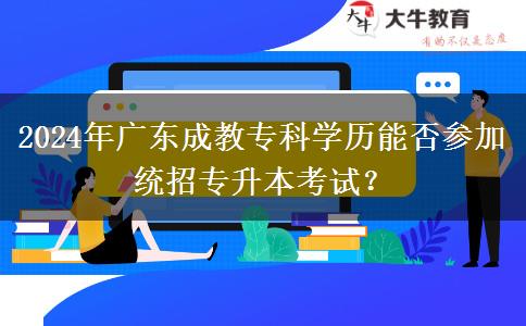 2024年廣東成教?？茖W(xué)歷能否參加統(tǒng)招專升本考試？