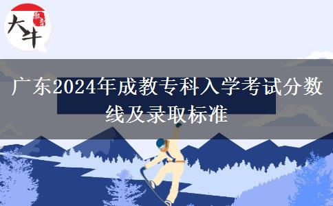 廣東2024年成教專科入學(xué)考試分數(shù)線及錄取標(biāo)準(zhǔn)