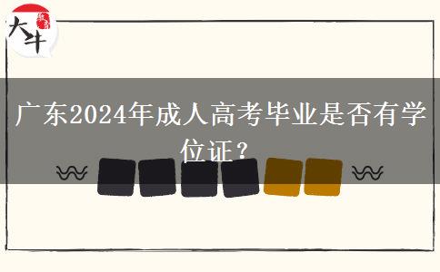 廣東2024年成人高考畢業(yè)是否有學(xué)位證？