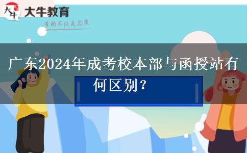 廣東2024年成考校本部與函授站有何區(qū)別？