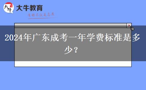 2024年廣東成考一年學(xué)費標(biāo)準(zhǔn)是多少？