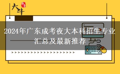 2024年廣東成考夜大本科招生專業(yè)匯總及最新推薦 2024年廣東成考夜大本科招生專業(yè)匯總及最新推薦